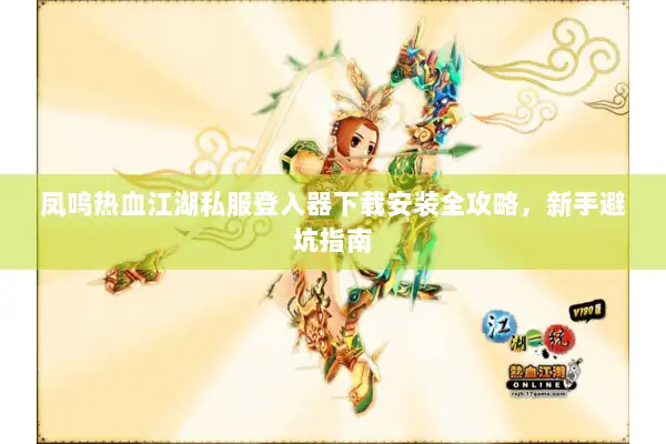 凤鸣热血江湖私服登入器下载安装全攻略，新手避坑指南