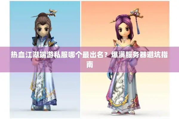 热血江湖端游私服哪个最出名？爆满服务器避坑指南