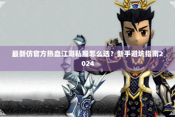 最新仿官方热血江湖私服怎么选？新手避坑指南2024