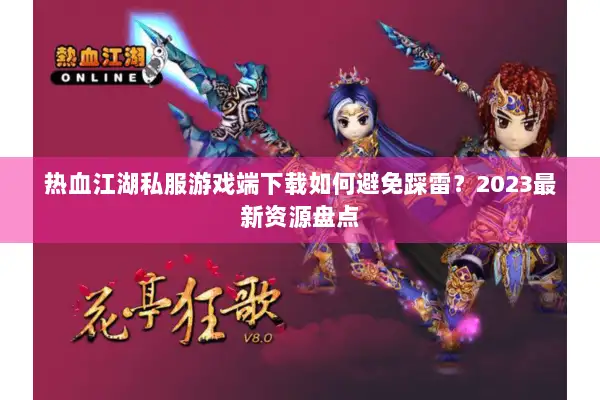 热血江湖私服游戏端下载如何避免踩雷？2023最新资源盘点