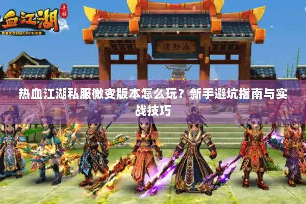 热血江湖私服微变版本怎么玩？新手避坑指南与实战技巧