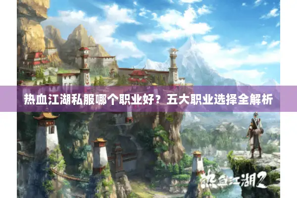 热血江湖私服哪个职业好？五大职业选择全解析