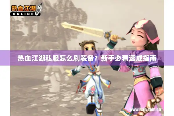 热血江湖私服怎么刷装备？新手必看速成指南