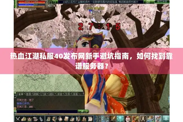 热血江湖私服40发布网新手避坑指南，如何找到靠谱服务器？