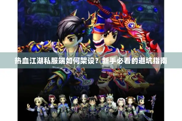 热血江湖私服端如何架设？新手必看的避坑指南