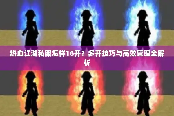 热血江湖私服怎样16开？多开技巧与高效管理全解析