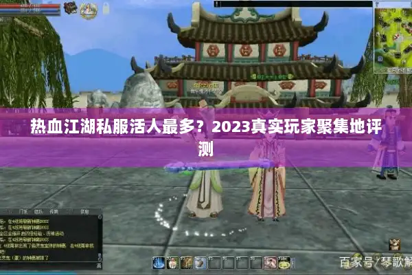 热血江湖私服活人最多？2023真实玩家聚集地评测