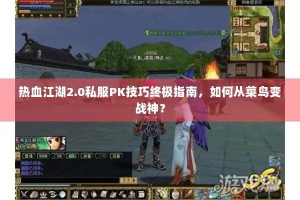 热血江湖2.0私服PK技巧终极指南,如何从菜鸟变战神? 热血江湖2.0私服PK技巧终极指南,如何从菜鸟变战神?