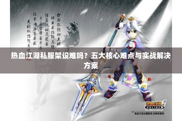 热血江湖私服架设难吗？五大核心难点与实战解决方案