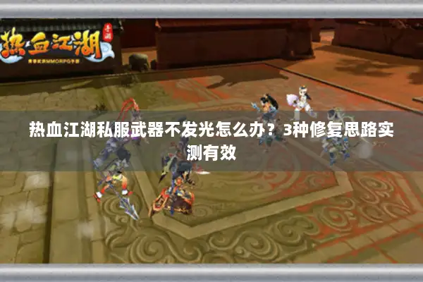 热血江湖私服武器不发光怎么办？3种修复思路实测有效