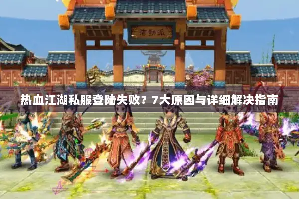 热血江湖私服登陆失败？7大原因与详细解决指南