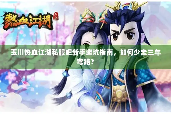 玉川热血江湖私服吧新手避坑指南，如何少走三年弯路？