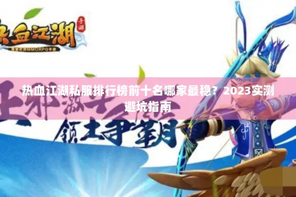 热血江湖私服排行榜前十名哪家最稳?2023实测避坑指南 热血江湖私服排行榜前十名哪家最稳?2023实测避坑指南