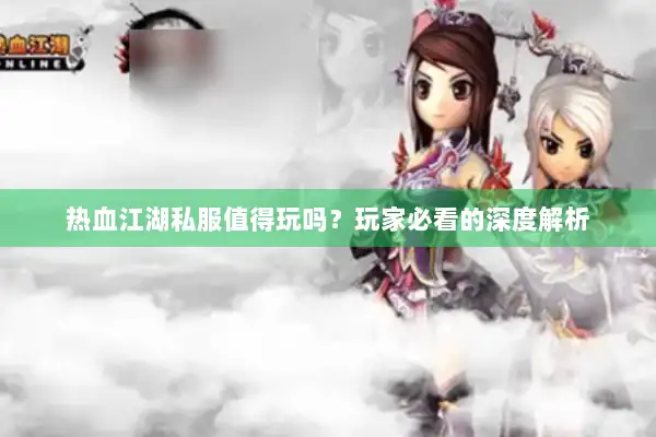 热血江湖私服值得玩吗？玩家必看的深度解析