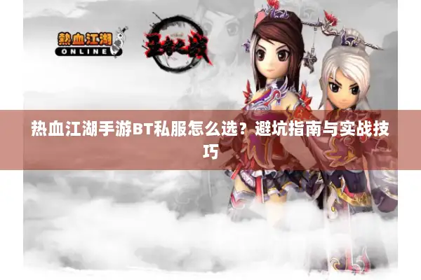 热血江湖手游BT私服怎么选？避坑指南与实战技巧