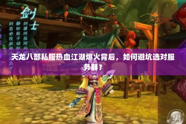 天龙八部私服热血江湖爆火背后，如何避坑选对服务器？