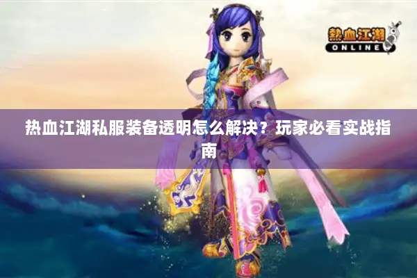 热血江湖私服装备透明怎么解决？玩家必看实战指南