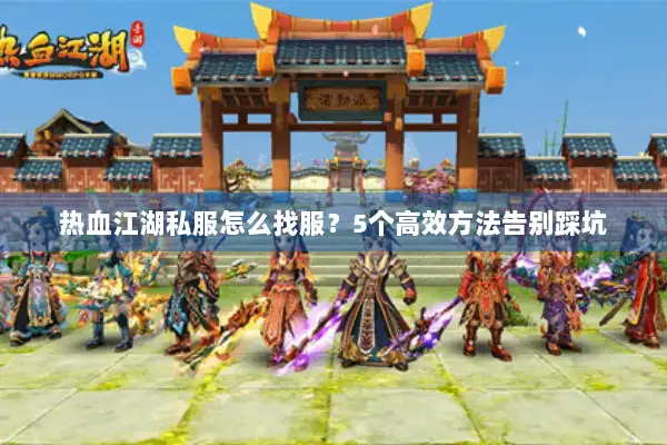 热血江湖私服怎么找服?5个高效方法告别踩坑 热血江湖私服怎么找服?5个高效方法告别踩坑