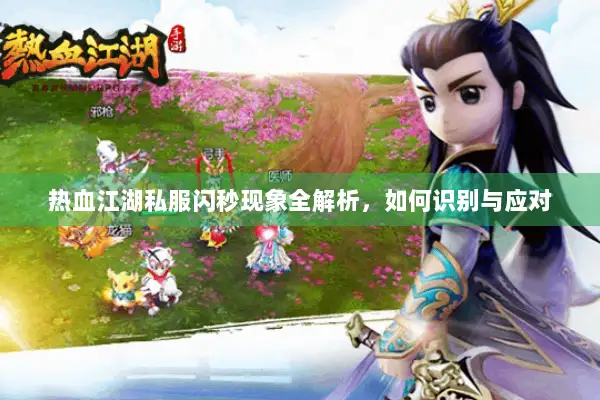 热血江湖私服闪秒现象全解析，如何识别与应对