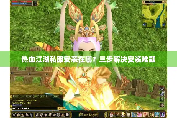 热血江湖私服安装在哪？三步解决安装难题