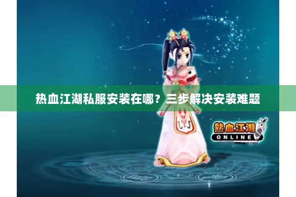 热血江湖私服安装在哪？三步解决安装难题