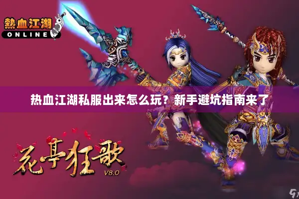 热血江湖私服出来怎么玩？新手避坑指南来了