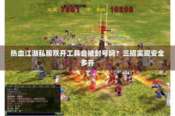 热血江湖私服双开工具会被封号吗?三招实现安全多开 热血江湖私服双开工具会被封号吗?三招实现安全多开