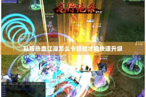 私服热血江湖怎么卡经验才能快速升级 私服热血江湖怎么卡经验才能快速升级
