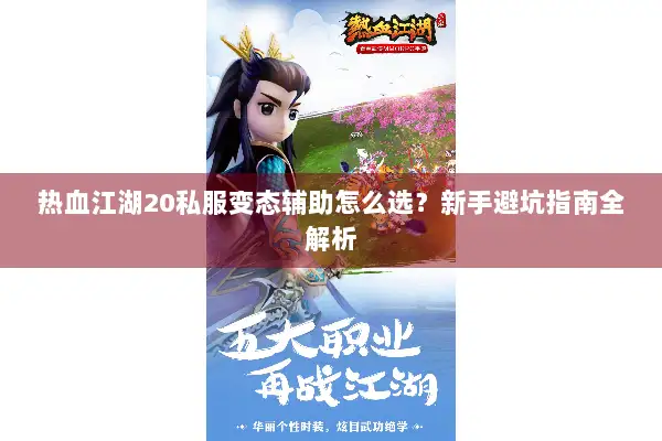 热血江湖20私服变态辅助怎么选？新手避坑指南全解析