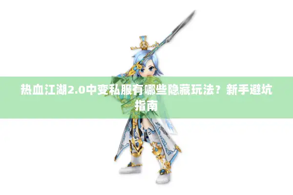 热血江湖2.0中变私服有哪些隐藏玩法？新手避坑指南
