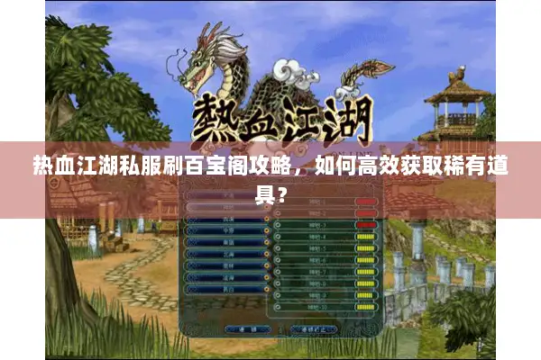 热血江湖私服刷百宝阁攻略，如何高效获取稀有道具？