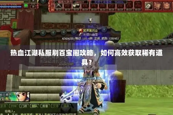 热血江湖私服刷百宝阁攻略，如何高效获取稀有道具？