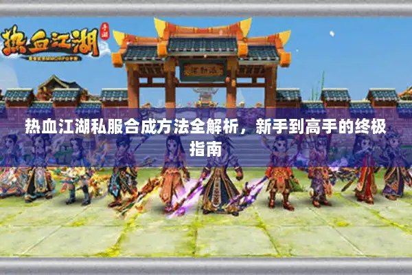 热血江湖私服合成方法全解析，新手到高手的终极指南