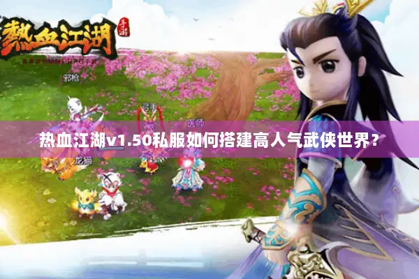 热血江湖v1.50私服如何搭建高人气武侠世界？