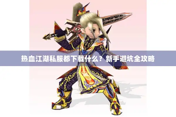 热血江湖私服都下载什么？新手避坑全攻略