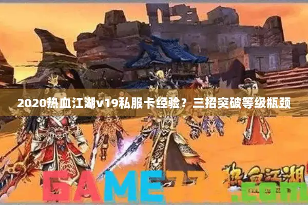 2020热血江湖v19私服卡经验？三招突破等级瓶颈