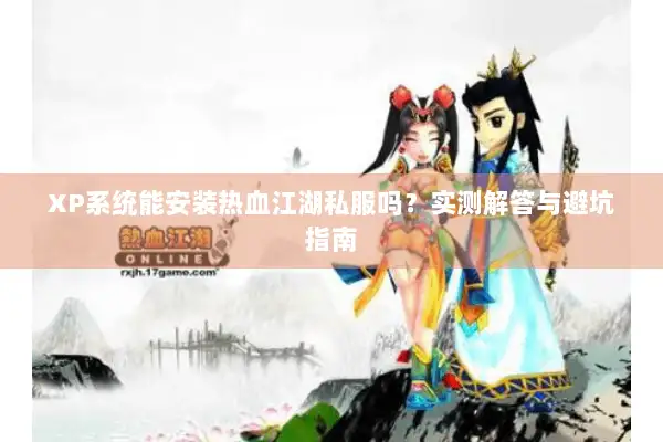 XP系统能安装热血江湖私服吗？实测解答与避坑指南