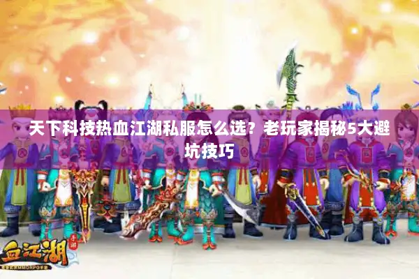 天下科技热血江湖私服怎么选？老玩家揭秘5大避坑技巧