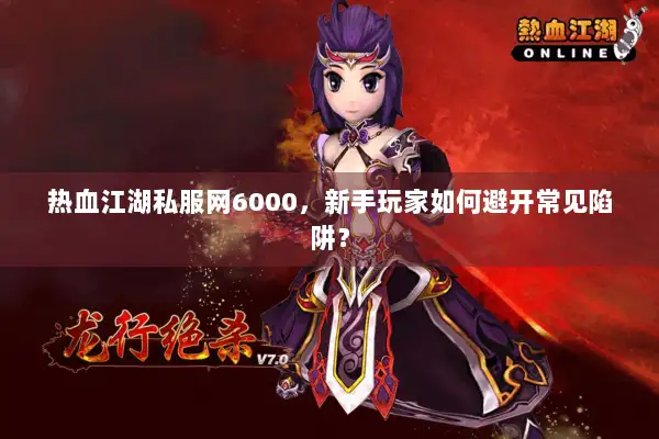 热血江湖私服网6000，新手玩家如何避开常见陷阱？