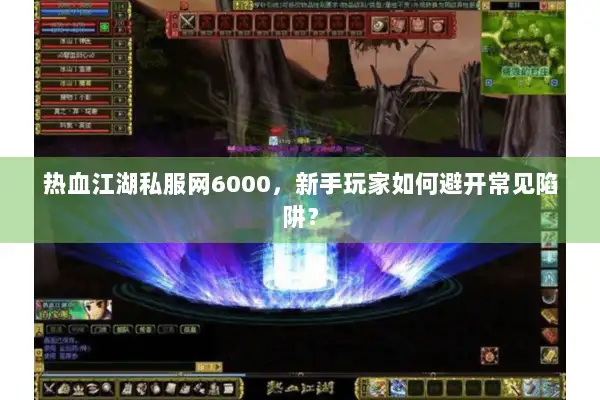 热血江湖私服网6000，新手玩家如何避开常见陷阱？