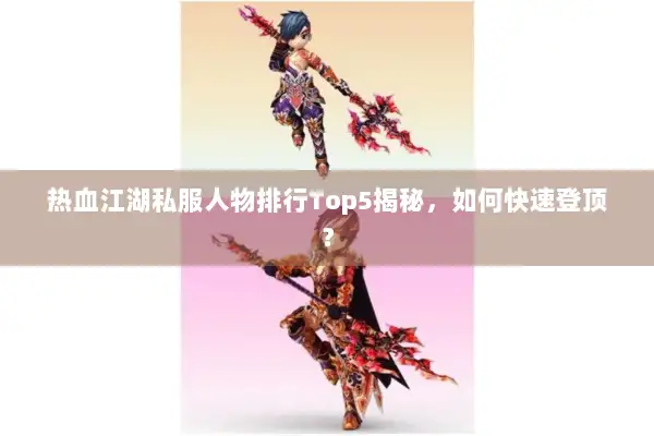 热血江湖私服人物排行Top5揭秘，如何快速登顶？