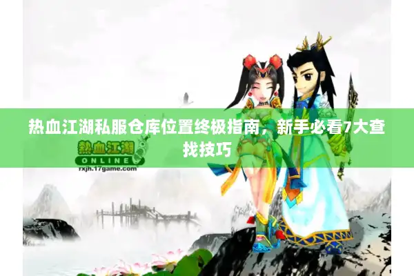热血江湖私服仓库位置终极指南,新手必看7大查找技巧 热血江湖私服仓库位置终极指南,新手必看7大查找技巧