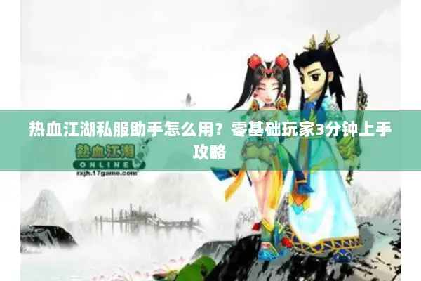 热血江湖私服助手怎么用？零基础玩家3分钟上手攻略