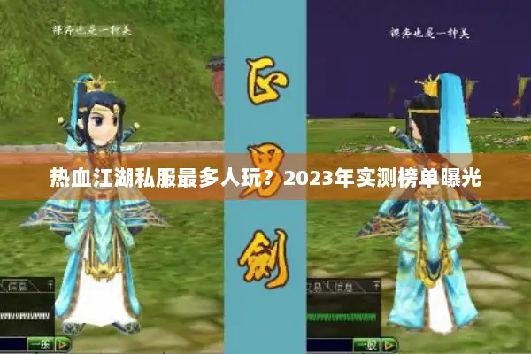 热血江湖私服最多人玩？2023年实测榜单曝光