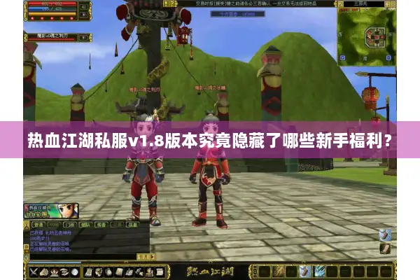 热血江湖私服v1.8版本究竟隐藏了哪些新手福利？