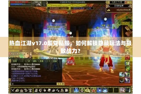 热血江湖v17.0超变私服，如何解锁隐藏玩法与极致战力？