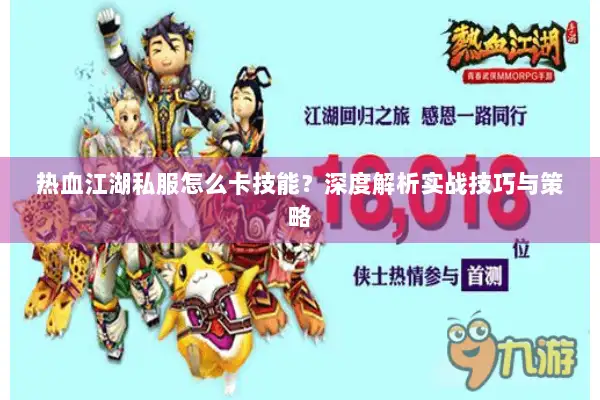 热血江湖私服怎么卡技能？深度解析实战技巧与策略