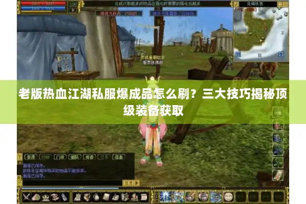 老版热血江湖私服爆成品怎么刷？三大技巧揭秘顶级装备获取