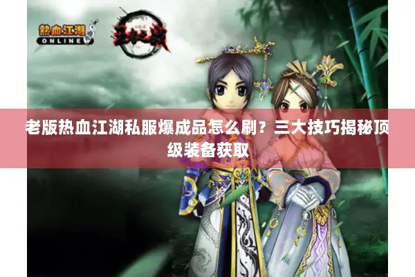 老版热血江湖私服爆成品怎么刷？三大技巧揭秘顶级装备获取