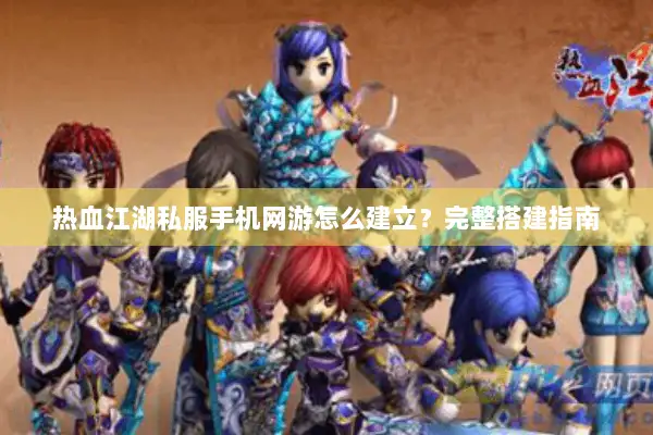 热血江湖私服手机网游怎么建立？完整搭建指南